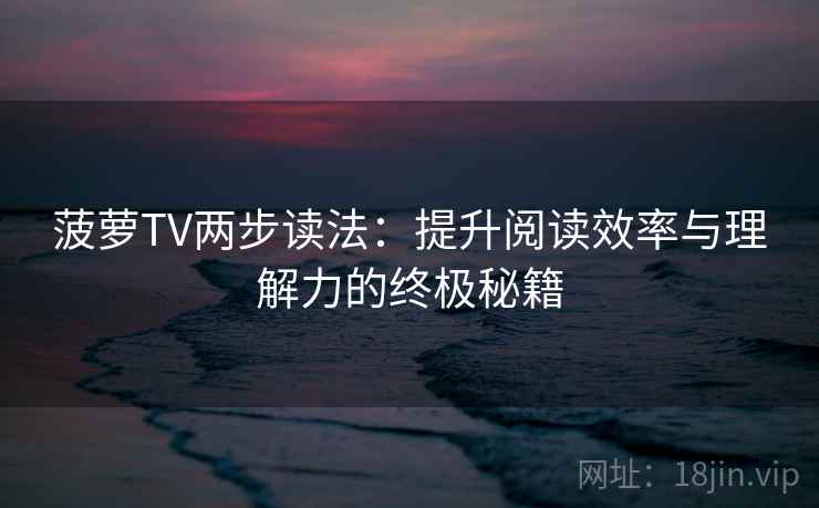 菠萝TV两步读法:提升阅读效率与理解力的终极秘籍 菠萝TV两步读法:提升阅读效率与理解力的终极秘籍