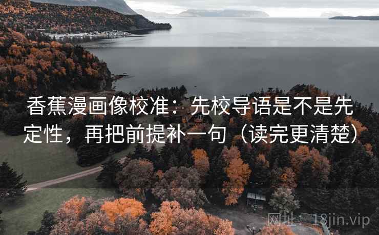 香蕉漫画像校准：先校导语是不是先定性，再把前提补一句（读完更清楚）