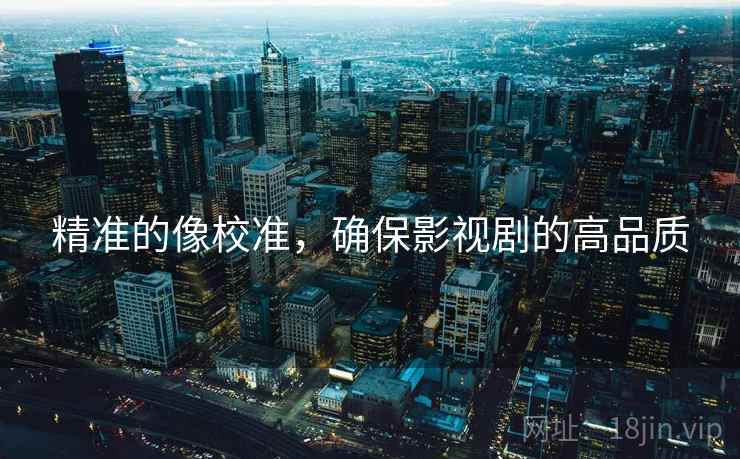 精准的像校准,确保影视剧的高品质 精准的像校准,确保影视剧的高品质