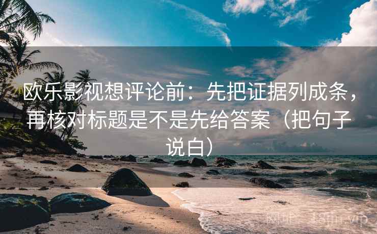 欧乐影视想评论前:先把证据列成条,再核对标题是不是先给答案(把句子说白) 欧乐影视想评论前:先把证据列成条,再核对标题是不是先给答案(把句子说白)