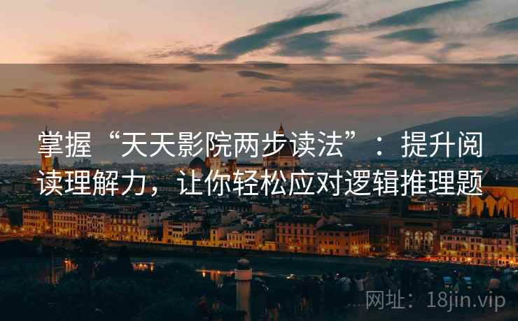 掌握“天天影院两步读法”：提升阅读理解力，让你轻松应对逻辑推理题