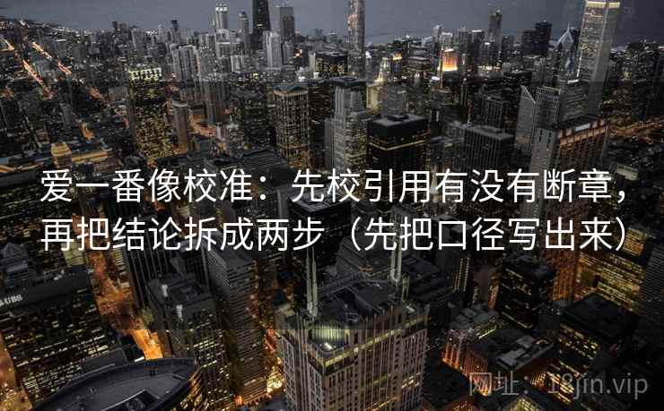 爱一番像校准:先校引用有没有断章,再把结论拆成两步(先把口径写出来) 爱一番像校准:先校引用有没有断章,再把结论拆成两步(先把口径写出来)