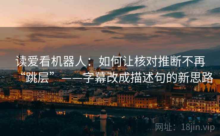 读爱看机器人：如何让核对推断不再“跳层”——字幕改成描述句的新思路