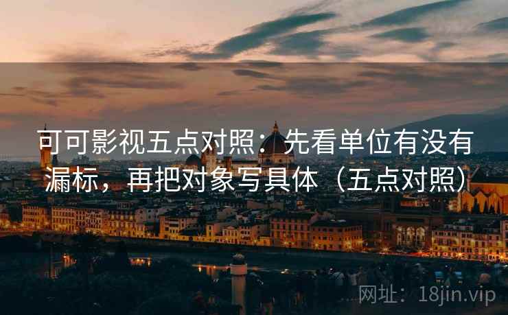 可可影视五点对照:先看单位有没有漏标,再把对象写具体(五点对照) 可可影视五点对照:先看单位有没有漏标,再把对象写具体(五点对照)