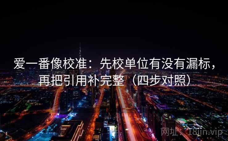 爱一番像校准：先校单位有没有漏标，再把引用补完整（四步对照）