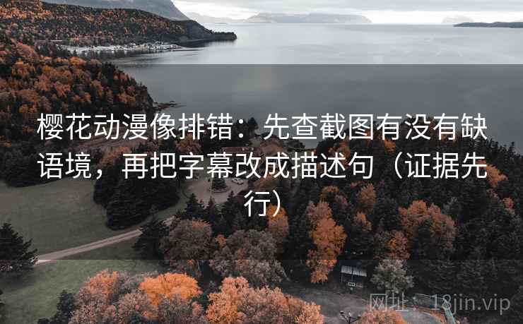 樱花动漫像排错:先查截图有没有缺语境,再把字幕改成描述句(证据先行) 樱花动漫像排错:先查截图有没有缺语境,再把字幕改成描述句(证据先行)