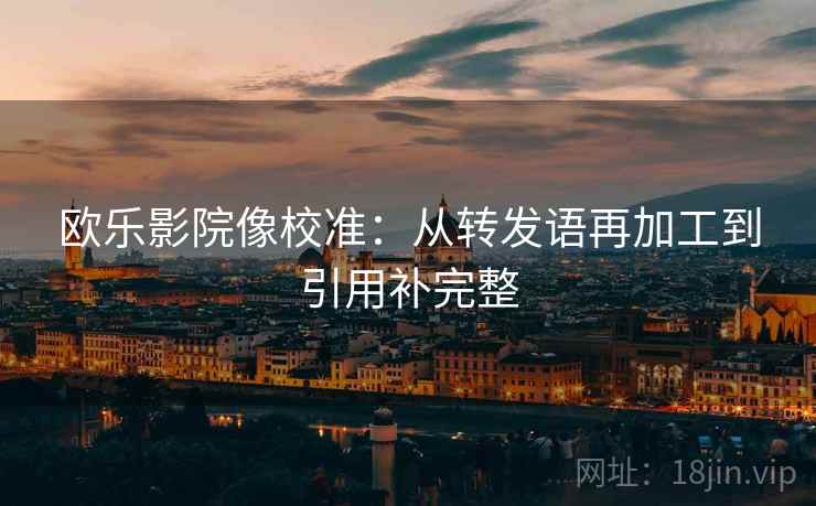 欧乐影院像校准:从转发语再加工到引用补完整 欧乐影院像校准:从转发语再加工到引用补完整