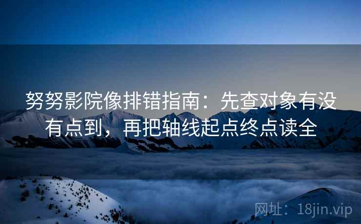 努努影院像排错指南:先查对象有没有点到,再把轴线起点终点读全 努努影院像排错指南:先查对象有没有点到,再把轴线起点终点读全