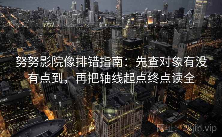 努努影院像排错指南:先查对象有没有点到,再把轴线起点终点读全 努努影院像排错指南:先查对象有没有点到,再把轴线起点终点读全