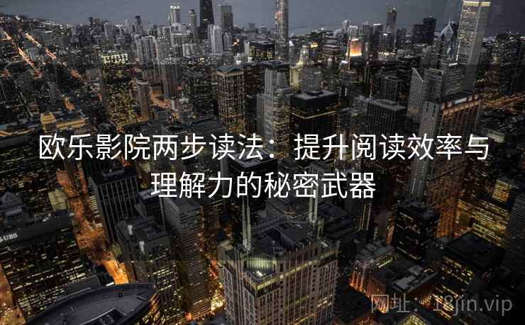 欧乐影院两步读法:提升阅读效率与理解力的秘密武器 欧乐影院两步读法:提升阅读效率与理解力的秘密武器