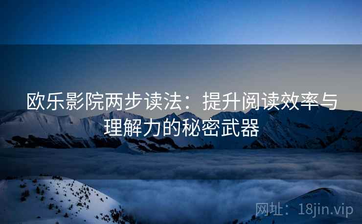 欧乐影院两步读法:提升阅读效率与理解力的秘密武器 欧乐影院两步读法:提升阅读效率与理解力的秘密武器