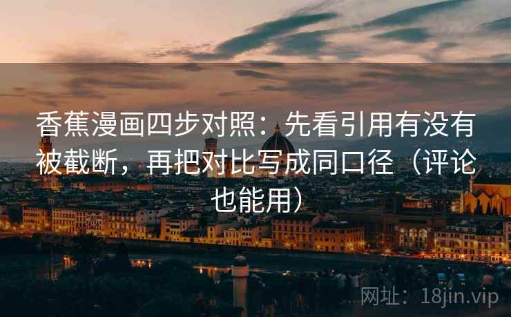 香蕉漫画四步对照：先看引用有没有被截断，再把对比写成同口径（评论也能用）