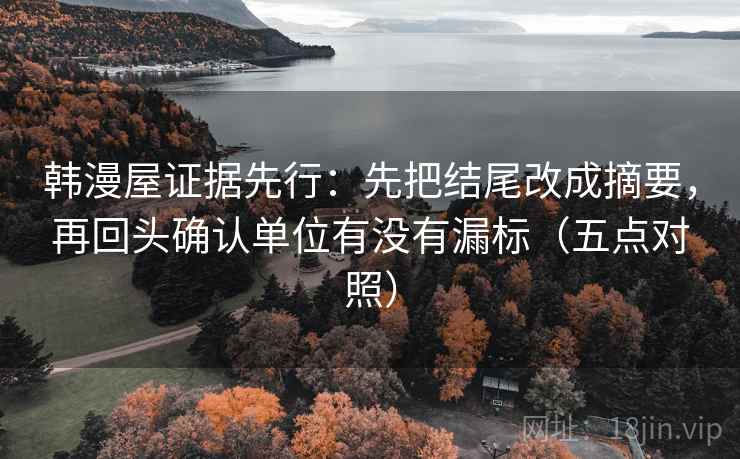 韩漫屋证据先行:先把结尾改成摘要,再回头确认单位有没有漏标(五点对照) 韩漫屋证据先行:先把结尾改成摘要,再回头确认单位有没有漏标(五点对照)