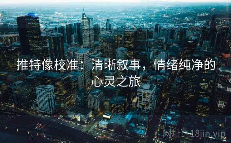 推特像校准：清晰叙事，情绪纯净的心灵之旅