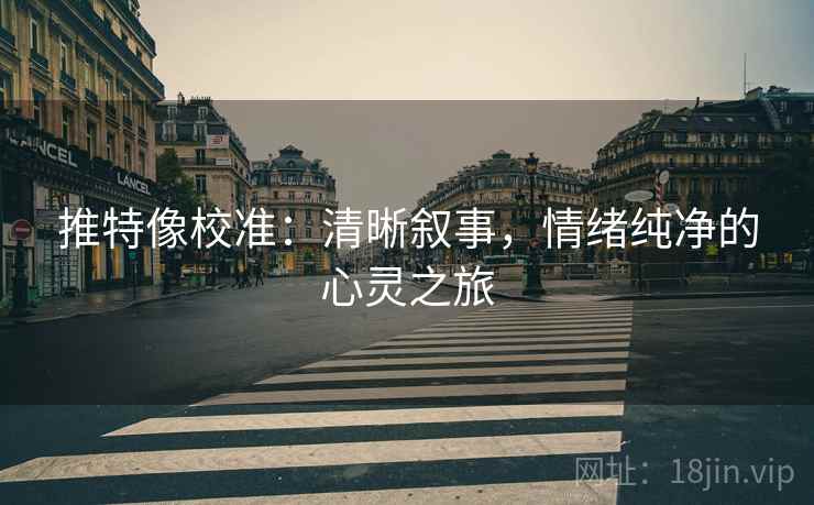 推特像校准：清晰叙事，情绪纯净的心灵之旅