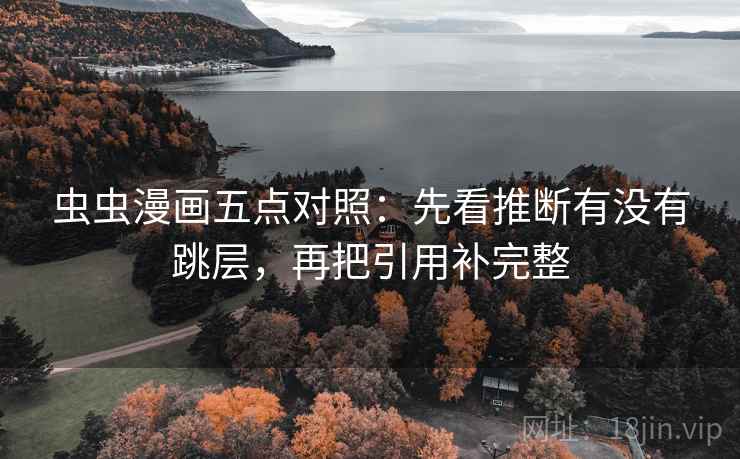 虫虫漫画五点对照：先看推断有没有跳层，再把引用补完整