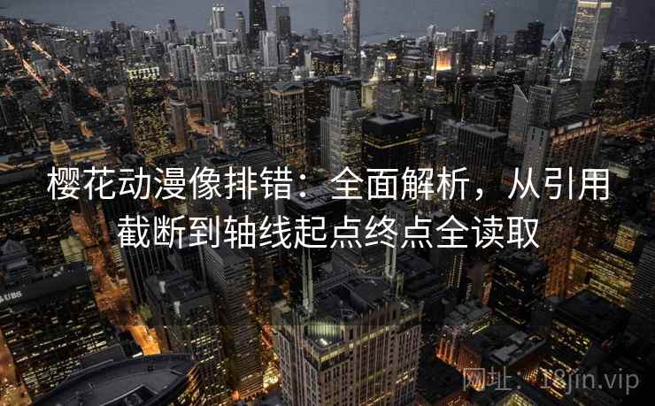 樱花动漫像排错:全面解析,从引用截断到轴线起点终点全读取 樱花动漫像排错:全面解析,从引用截断到轴线起点终点全读取