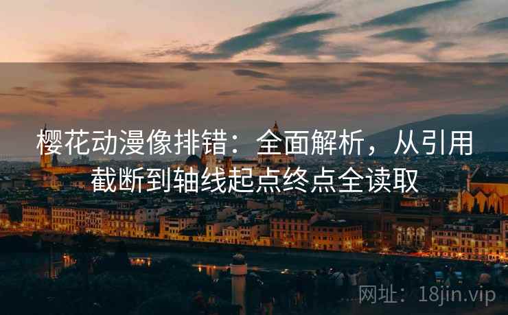 樱花动漫像排错:全面解析,从引用截断到轴线起点终点全读取 樱花动漫像排错:全面解析,从引用截断到轴线起点终点全读取