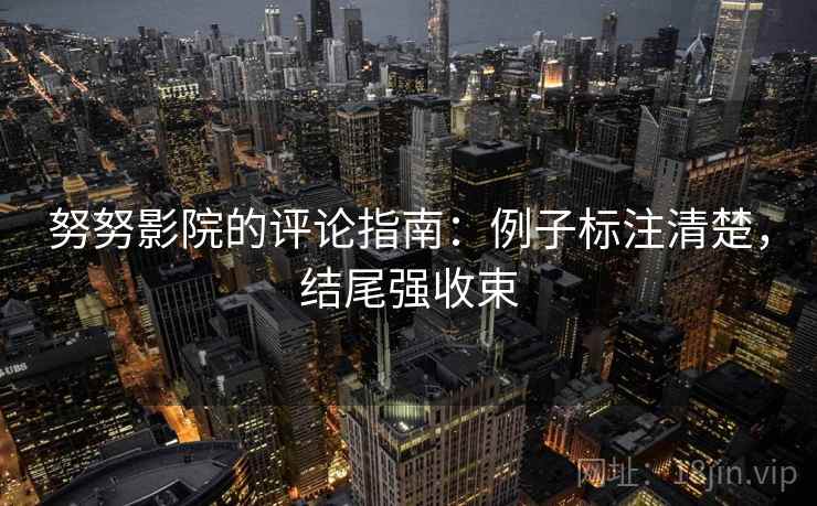 努努影院的评论指南：例子标注清楚，结尾强收束