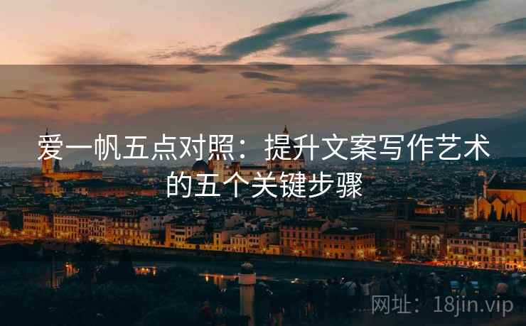 爱一帆五点对照：提升文案写作艺术的五个关键步骤