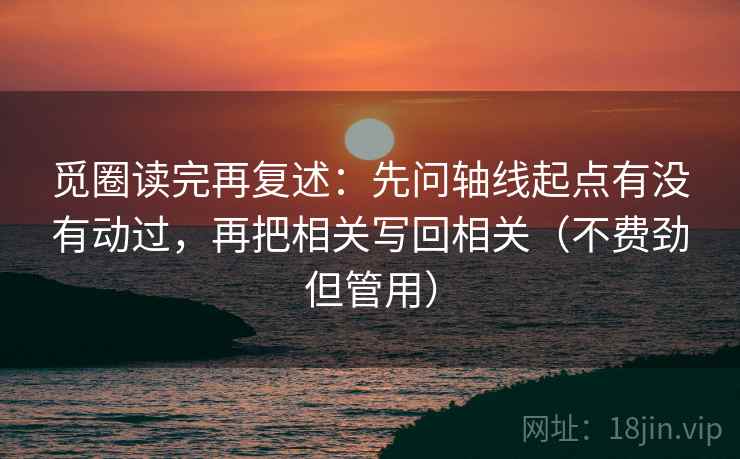 觅圈读完再复述：先问轴线起点有没有动过，再把相关写回相关（不费劲但管用）