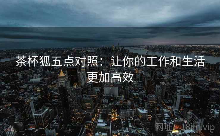 茶杯狐五点对照：让你的工作和生活更加高效