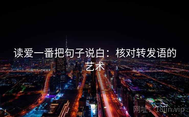 读爱一番把句子说白：核对转发语的艺术