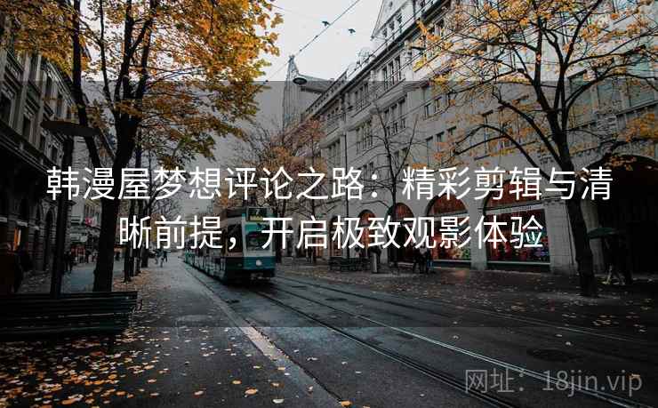 韩漫屋梦想评论之路：精彩剪辑与清晰前提，开启极致观影体验