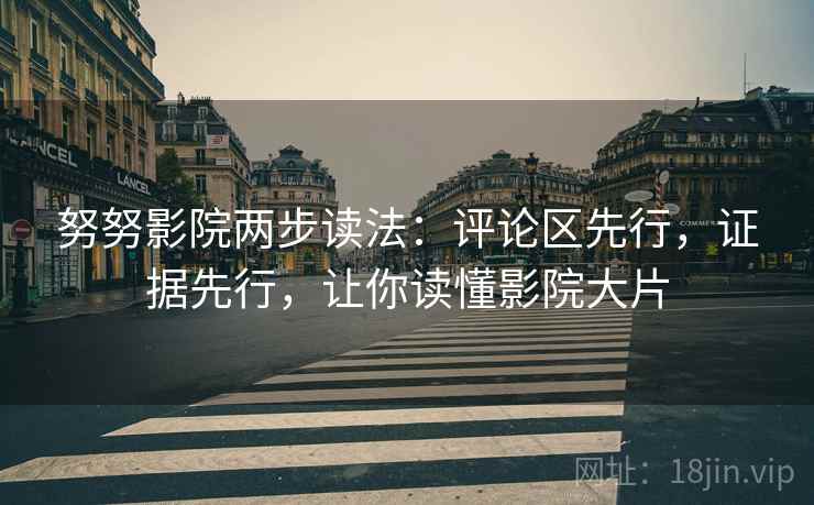 努努影院两步读法：评论区先行，证据先行，让你读懂影院大片