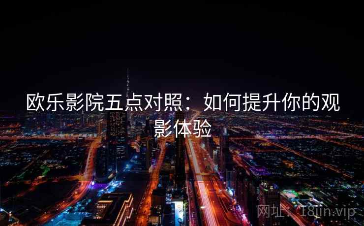 欧乐影院五点对照：如何提升你的观影体验