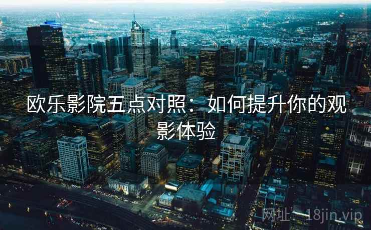 欧乐影院五点对照：如何提升你的观影体验