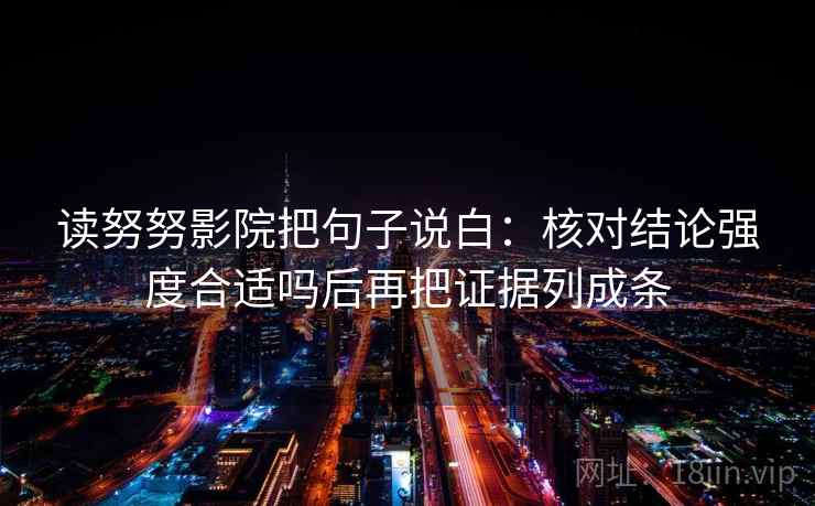 读努努影院把句子说白：核对结论强度合适吗后再把证据列成条