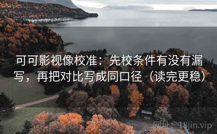 可可影视像校准：先校条件有没有漏写，再把对比写成同口径（读完更稳）