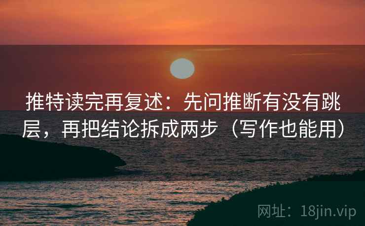 推特读完再复述：先问推断有没有跳层，再把结论拆成两步（写作也能用）