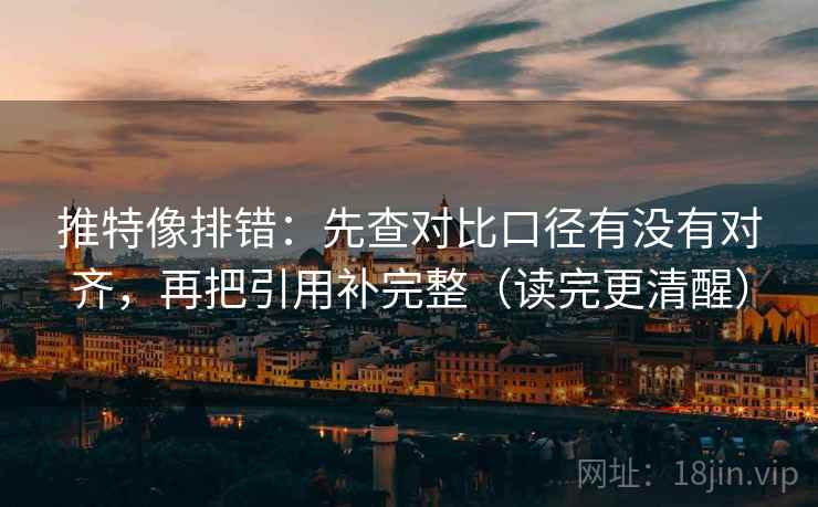 推特像排错：先查对比口径有没有对齐，再把引用补完整（读完更清醒）