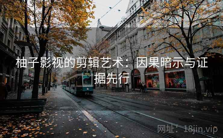柚子影视的剪辑艺术：因果暗示与证据先行