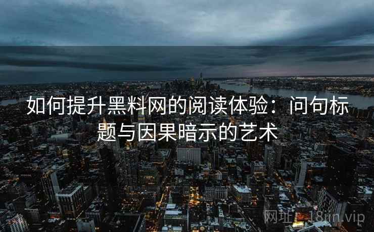 如何提升黑料网的阅读体验：问句标题与因果暗示的艺术