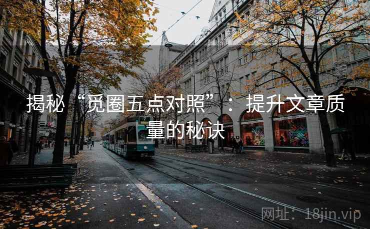 揭秘“觅圈五点对照”：提升文章质量的秘诀