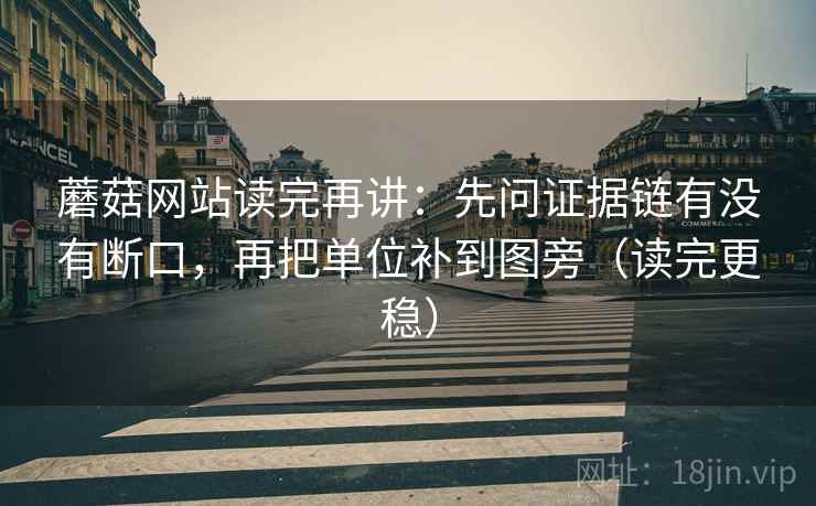 蘑菇网站读完再讲：先问证据链有没有断口，再把单位补到图旁（读完更稳）