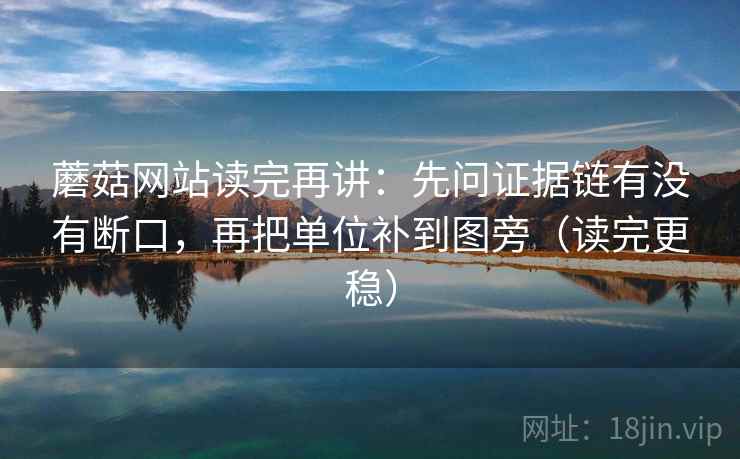 蘑菇网站读完再讲：先问证据链有没有断口，再把单位补到图旁（读完更稳）