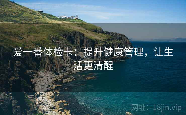 爱一番体检卡：提升健康管理，让生活更清醒