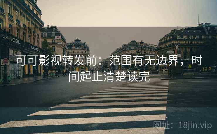 可可影视转发前：范围有无边界，时间起止清楚读完