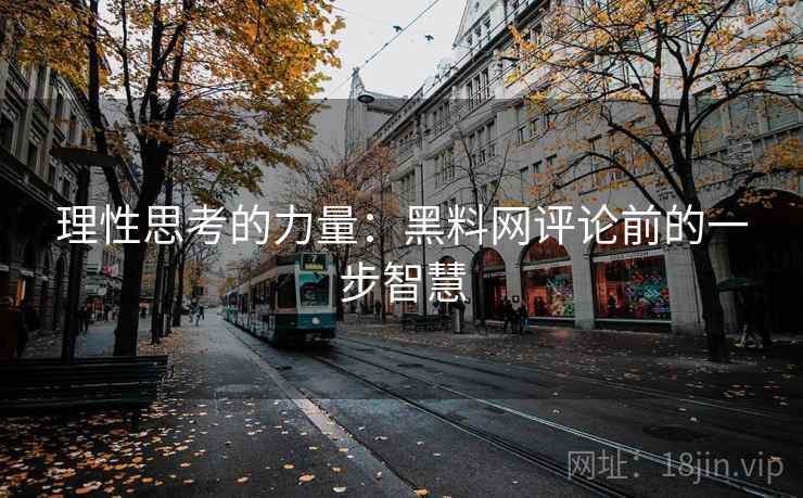 理性思考的力量：黑料网评论前的一步智慧