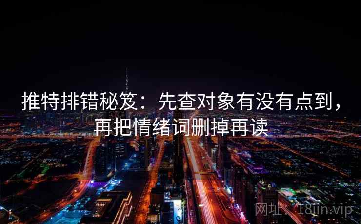 推特排错秘笈：先查对象有没有点到，再把情绪词删掉再读