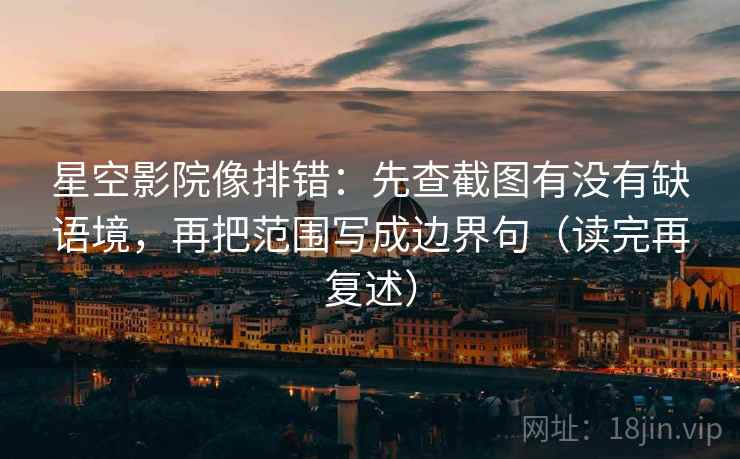 星空影院像排错：先查截图有没有缺语境，再把范围写成边界句（读完再复述）